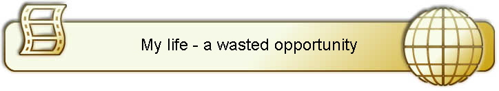My life - a wasted opportunity